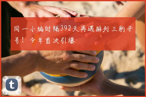 同一小编时隔392天再遇排列三豹子号！今年首次引爆