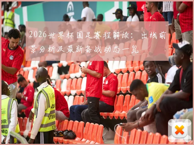 2026世界杯国足赛程解读：出线前景分析及最新备战动态一览
