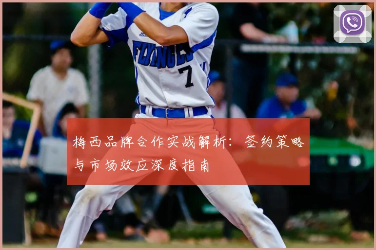 梅西品牌合作实战解析：签约策略与市场效应深度指南