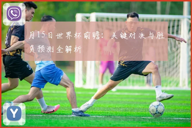 月15日世界杯前瞻：关键对决与胜负预测全解析