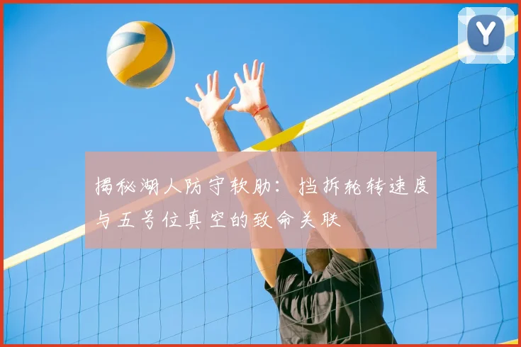 揭秘湖人防守软肋:挡拆轮转速度与五号位真空的致命关联