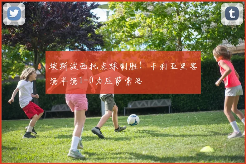 埃斯波西托点球制胜！卡利亚里客场半场1-0力压萨索洛