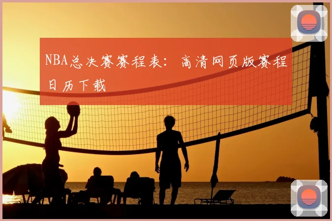 NBA总决赛赛程表:高清网页版赛程日历下载