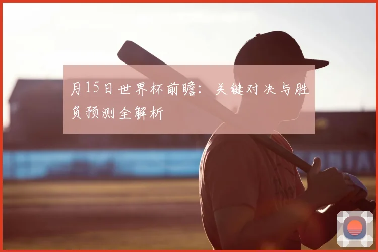 月15日世界杯前瞻：关键对决与胜负预测全解析