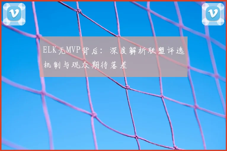 ELK无MVP背后:深度解析联盟评选机制与观众期待落差