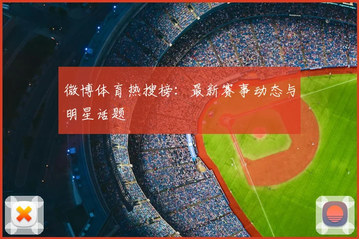 微博体育热搜榜:最新赛事动态与明星话题