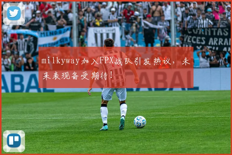 milkyway加入FPX战队引发热议,未来表现备受期待!