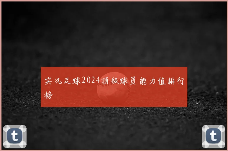 实况足球2024顶级球员能力值排行榜