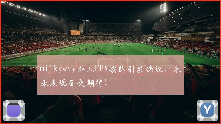 milkyway加入FPX战队引发热议,未来表现备受期待!