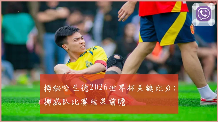 揭秘哈兰德2026世界杯关键比分：挪威队比赛结果前瞻