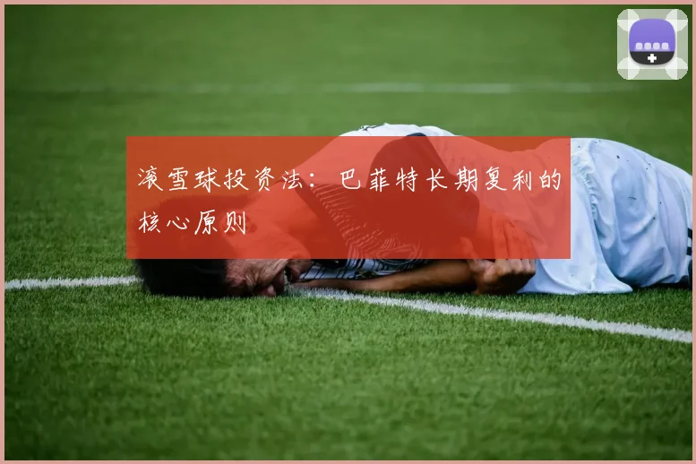滚雪球投资法：巴菲特长期复利的核心原则