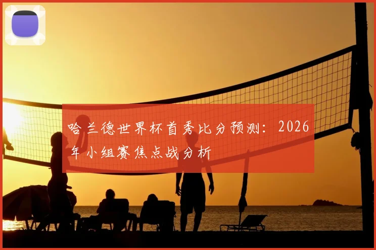 哈兰德世界杯首秀比分预测：2026年小组赛焦点战分析