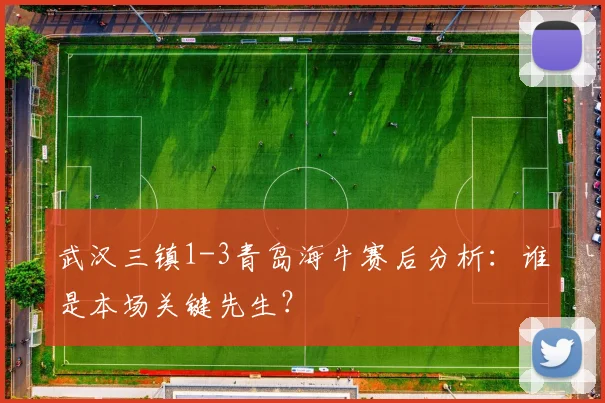 武汉三镇1-3青岛海牛赛后分析：谁是本场关键先生？