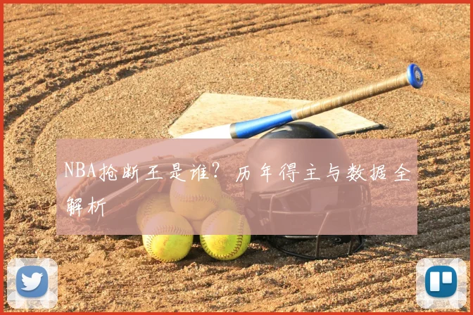 NBA抢断王是谁？历年得主与数据全解析