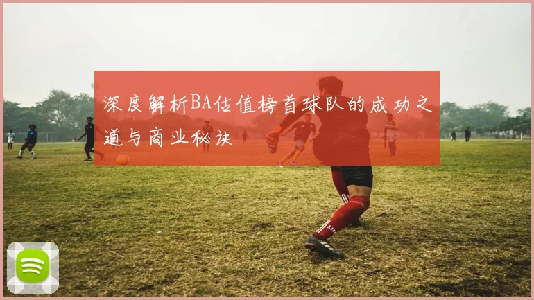 深度解析BA估值榜首球队的成功之道与商业秘诀