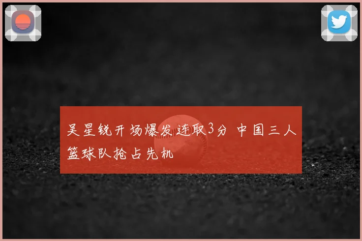 吴星锐开场爆发连取3分 中国三人篮球队抢占先机