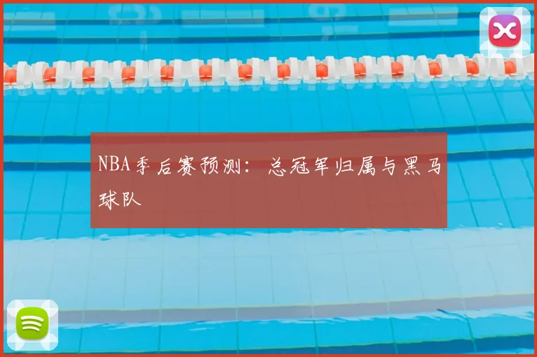 NBA季后赛预测：总冠军归属与黑马球队