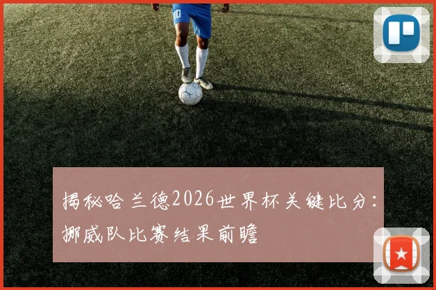 揭秘哈兰德2026世界杯关键比分:挪威队比赛结果前瞻
