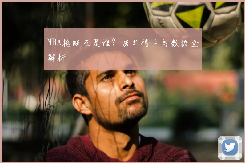 NBA抢断王是谁？历年得主与数据全解析