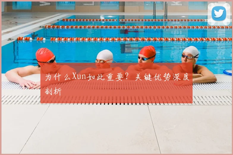 为什么Xun如此重要？关键优势深度剖析